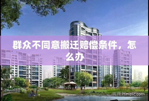 群众不同意搬迁赔偿条件，怎么办