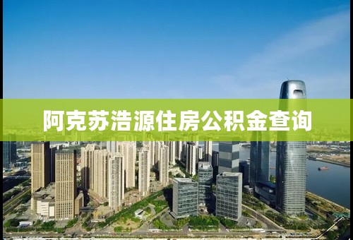 阿克苏浩源住房公积金查询