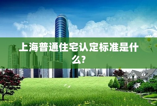 上海普通住宅认定标准是什么?