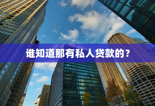 谁知道那有私人贷款的？