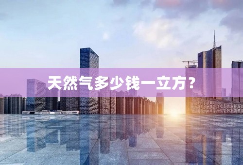 天然气多少钱一立方？