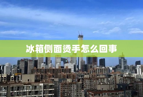 冰箱侧面烫手怎么回事