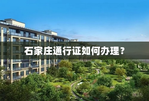石家庄通行证如何办理？