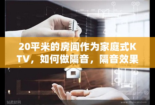 20平米的房间作为家庭式KTV，如何做隔音，隔音效果做到最好需要多少钱？希望行家多多指点。