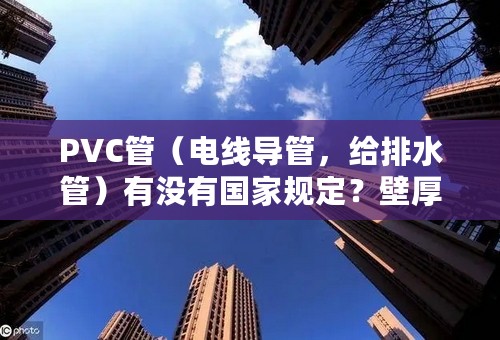 PVC管（电线导管，给排水管）有没有国家规定？壁厚？标准？