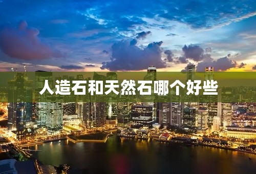 人造石和天然石哪个好些