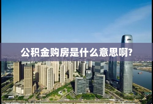 公积金购房是什么意思啊?