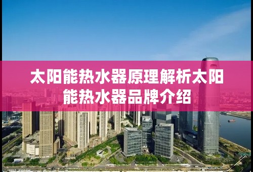 太阳能热水器原理解析太阳能热水器品牌介绍