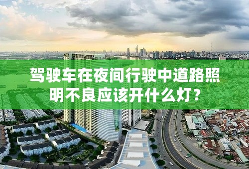 驾驶车在夜间行驶中道路照明不良应该开什么灯？