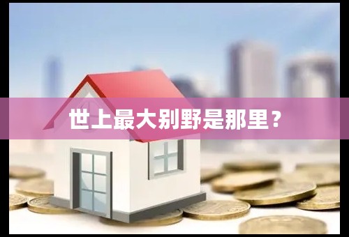 世上最大别野是那里？