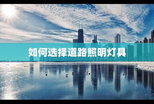 如何选择道路照明灯具