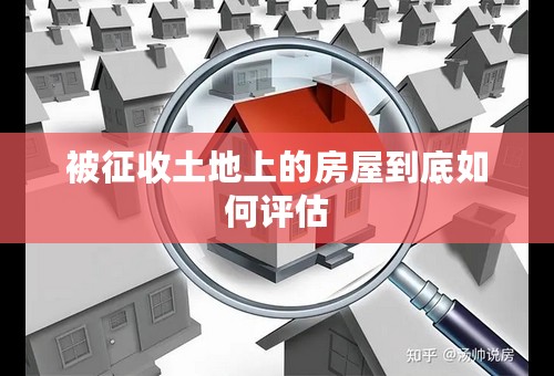 被征收土地上的房屋到底如何评估