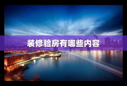 装修验房有哪些内容