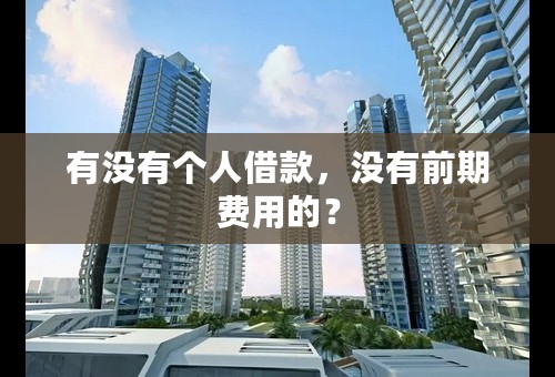 有没有个人借款，没有前期费用的？
