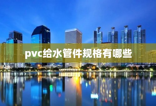 pvc给水管件规格有哪些