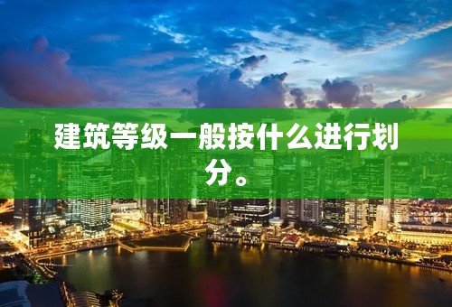 建筑等级一般按什么进行划分。