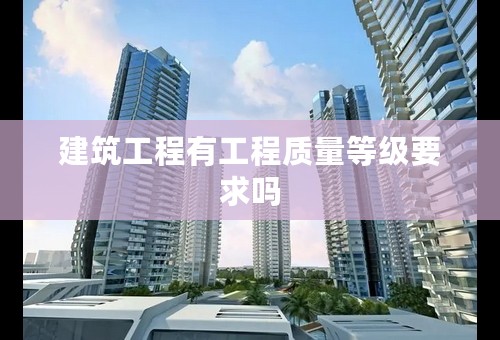 建筑工程有工程质量等级要求吗