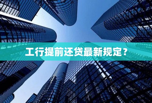 工行提前还贷最新规定？