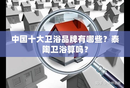中国十大卫浴品牌有哪些？泰陶卫浴算吗？