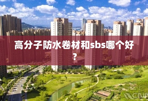 高分子防水卷材和sbs哪个好？