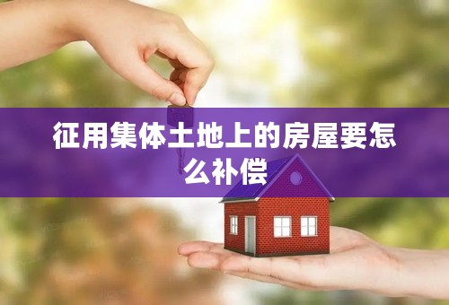 征用集体土地上的房屋要怎么补偿