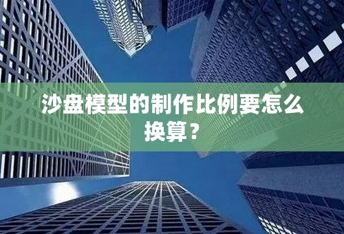 沙盘模型的制作比例要怎么换算？