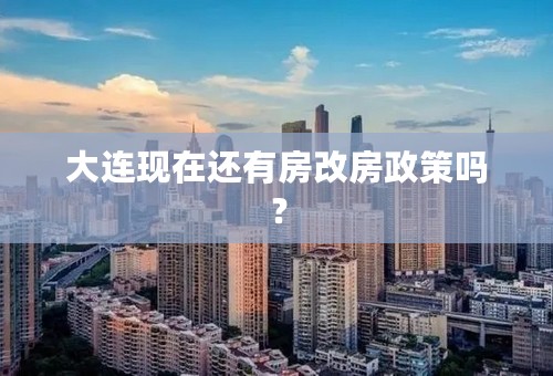 大连现在还有房改房政策吗？