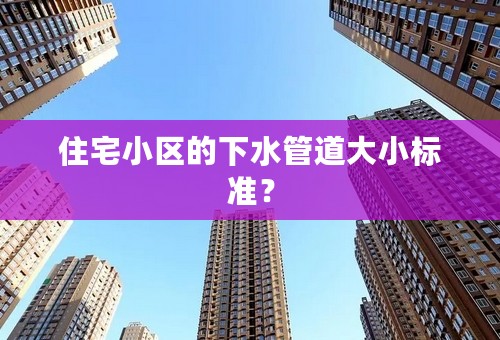 住宅小区的下水管道大小标准？