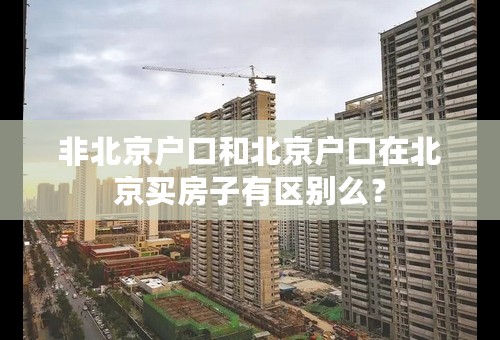 非北京户口和北京户口在北京买房子有区别么？