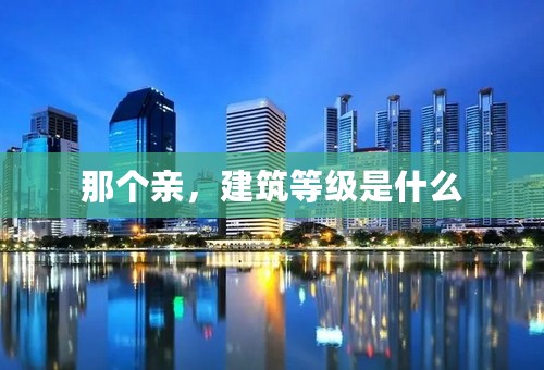 那个亲，建筑等级是什么