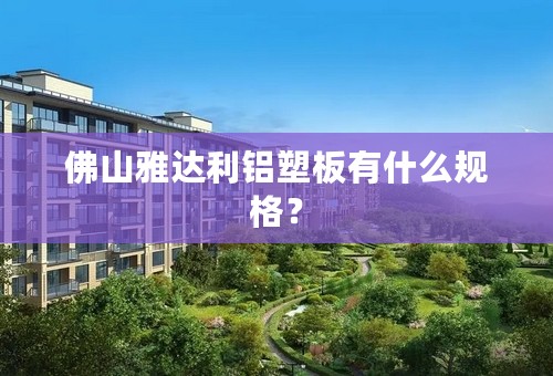 佛山雅达利铝塑板有什么规格？