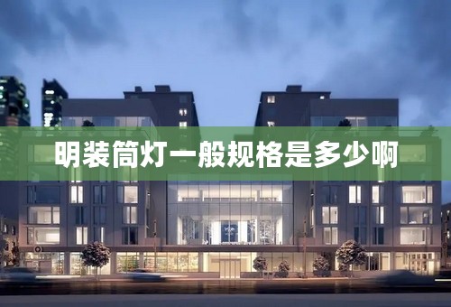 明装筒灯一般规格是多少啊