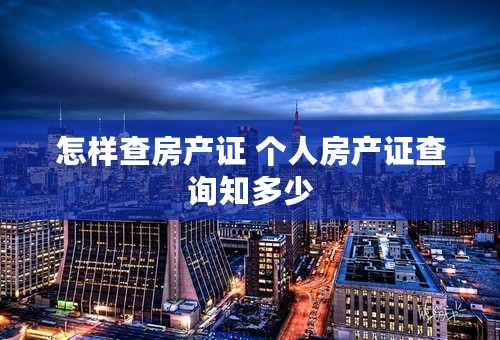 怎样查房产证 个人房产证查询知多少