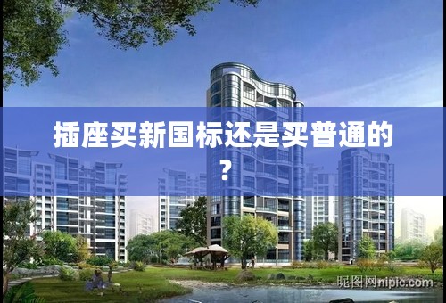 插座买新国标还是买普通的？