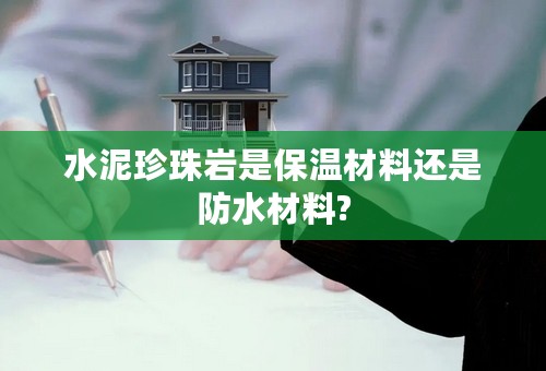 水泥珍珠岩是保温材料还是防水材料?