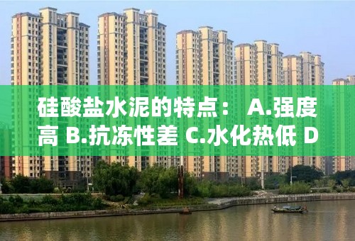 硅酸盐水泥的特点： A.强度高 B.抗冻性差 C.水化热低 D.耐腐蚀性好