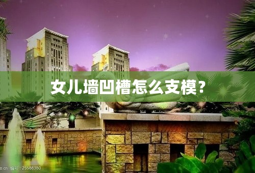 女儿墙凹槽怎么支模？
