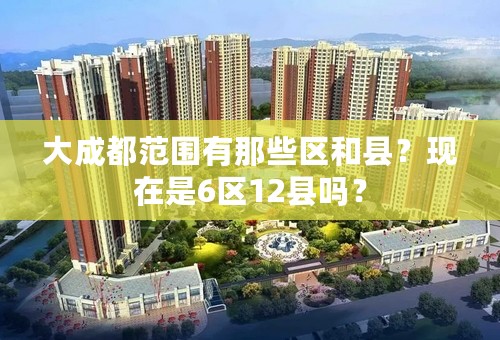 大成都范围有那些区和县？现在是6区12县吗？