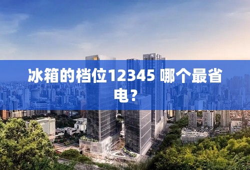 冰箱的档位12345 哪个最省电？