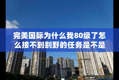 完美国际为什么我80级了怎么接不到别野的任务是不是要有梦想令牌才可以接的到
