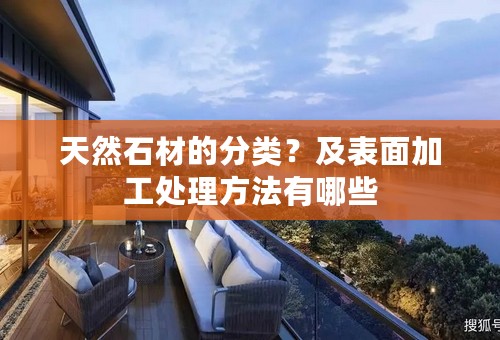 天然石材的分类？及表面加工处理方法有哪些
