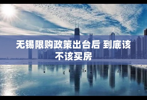 无锡限购政策出台后 到底该不该买房