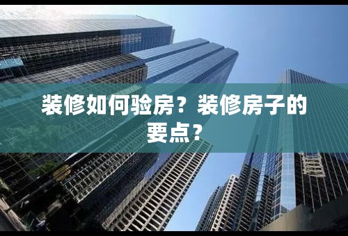 装修如何验房？装修房子的要点？