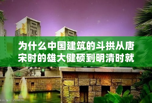 为什么中国建筑的斗拱从唐宋时的雄大健硕到明清时就萎缩了？