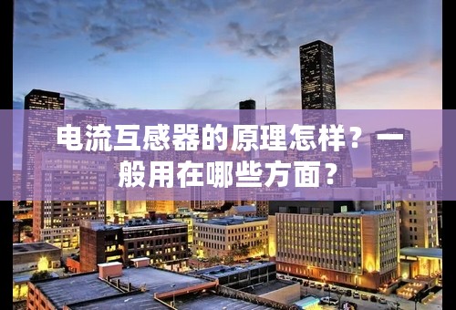 电流互感器的原理怎样？一般用在哪些方面？