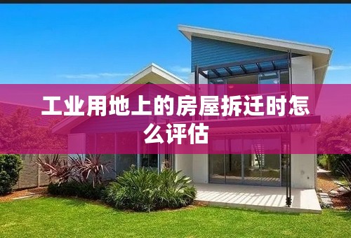 工业用地上的房屋拆迁时怎么评估