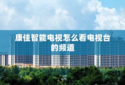 康佳智能电视怎么看电视台的频道