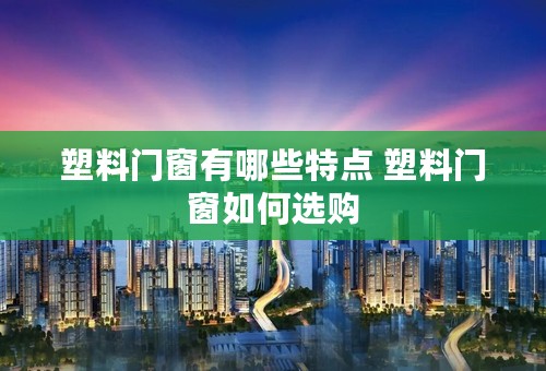 塑料门窗有哪些特点 塑料门窗如何选购