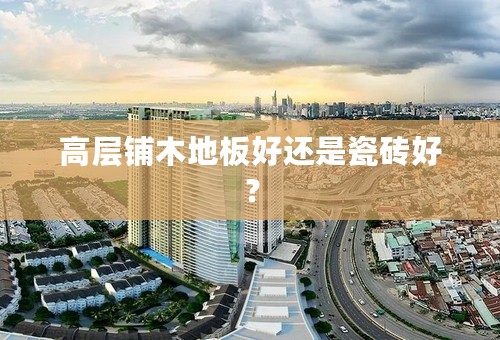高层铺木地板好还是瓷砖好？