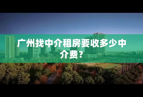广州找中介租房要收多少中介费？